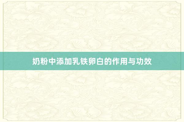 奶粉中添加乳铁卵白的作用与功效