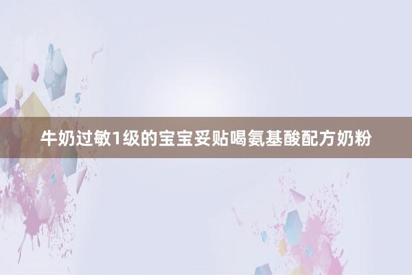 牛奶过敏1级的宝宝妥贴喝氨基酸配方奶粉
