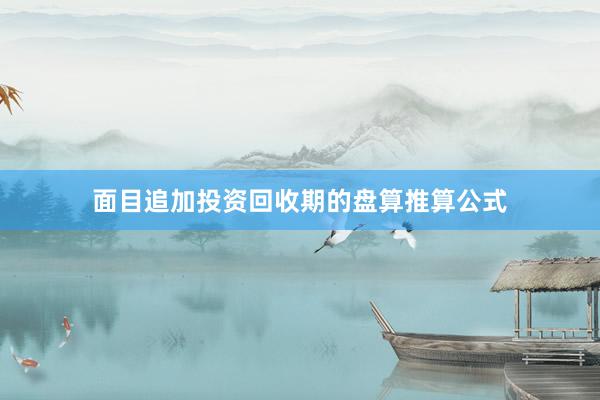 面目追加投资回收期的盘算推算公式
