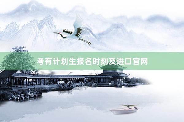 考有计划生报名时刻及进口官网