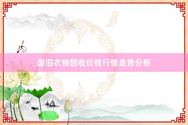 废旧衣物回收价钱行情走势分析