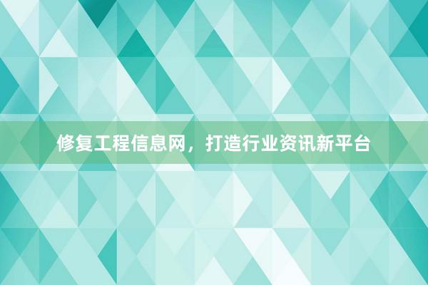 修复工程信息网，打造行业资讯新平台