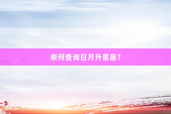奈何查询日月升星座？